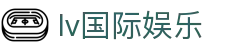 lv国际娱乐 - lv国际娱乐官网南宫大舞台